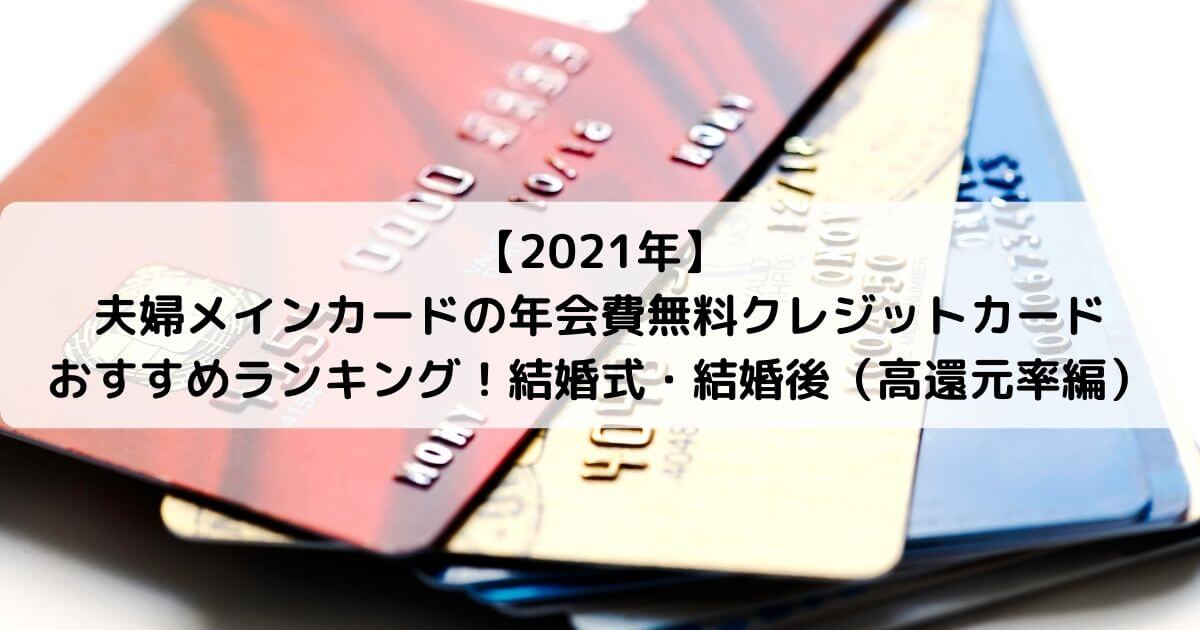 【2021年】夫婦メインカードの年会費無料クレジットカードおすすめランキング！結婚式・結婚後（高還元率編）